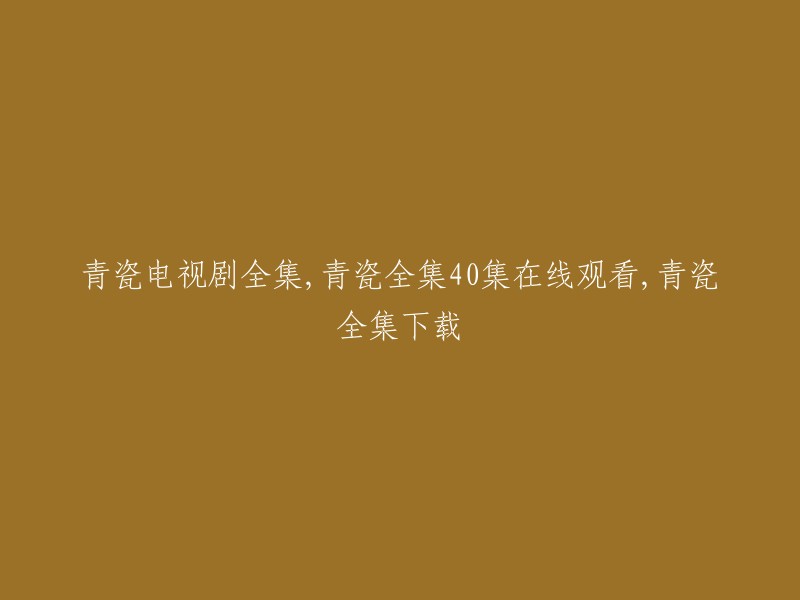 青瓷： 一部完整的电视剧，共40集，在线观看及下载"