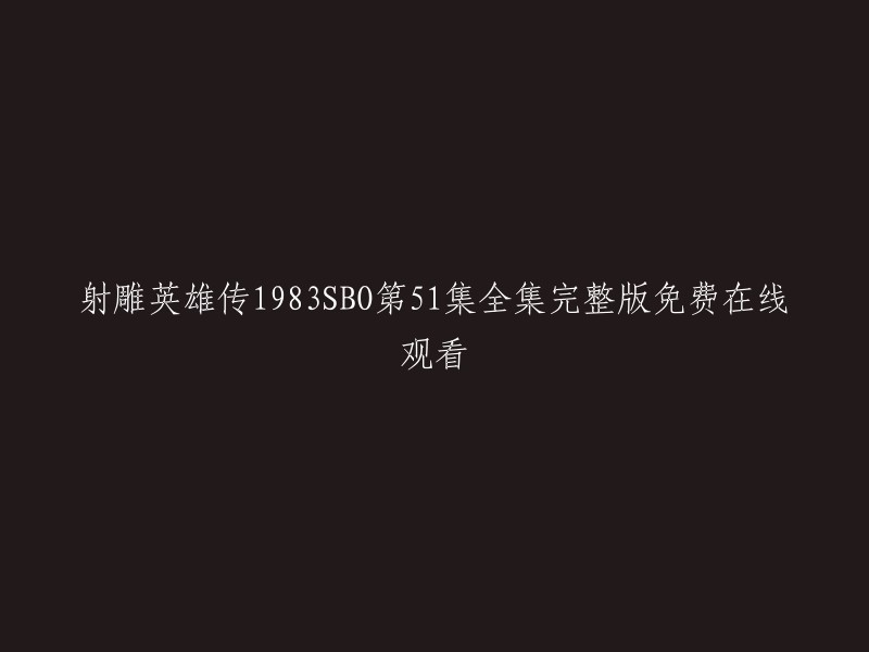 您好！根据您提供的信息，我了解到您想在线观看《射雕英雄传1983SBO第51集全集完整版》。这个电视剧是由黄日华、翁美玲、苗侨伟等人主演的。 

我很抱歉，我无法提供免费在线观看该电影的链接。但是，我可以向您推荐一些其他的在线视频网站，例如优酷、爱奇艺和腾讯视频等。这些网站都提供了大量电影和电视剧供用户观看。