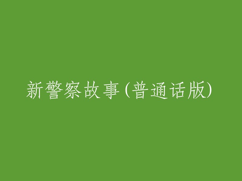 以下是一些可能的标题，你可以根据需要选择其中一个或者提供更多信息以便我能够更好地帮助你：

- 新警察故事(普通话版)电影1985年上映，由成龙主演。
- 成龙主演的电影《新警察故事》(普通话版)。
- 《新警察故事》(普通话版):成龙主演的一部经典电影。

希望这些信息能对你有所帮助。如果你还有其他问题，请随时问我。