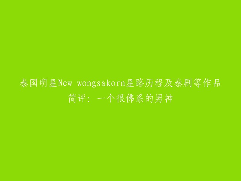 泰国明星New wongsakorn星路历程及泰剧等作品简评：一个很佛系的男神。这个标题可以重写为“泰国男星翁莎功·波拉玛塔功(New Wongsakorn Poramathakorn)的星路历程及泰剧等作品简评：一个很佛系的男神”。