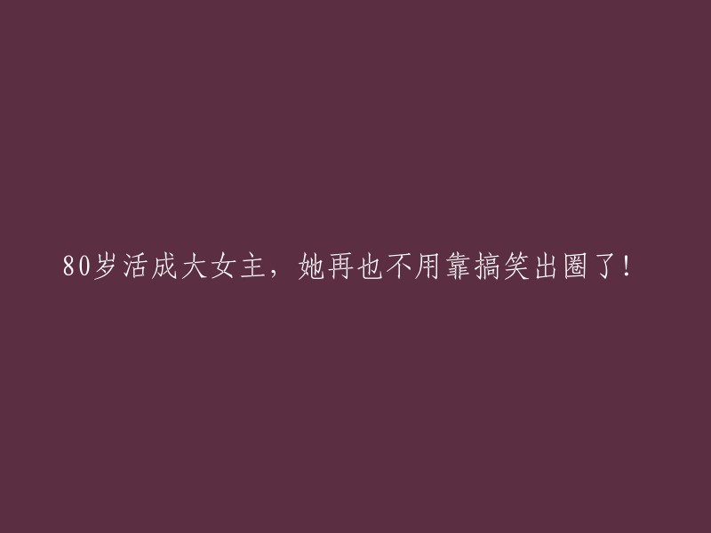 80岁依然闪耀光芒，她摆脱搞笑路线成为真正的大女主！"