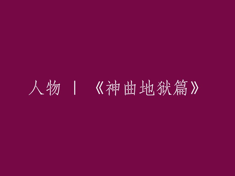 人物特写：探秘《神曲地狱篇》的魅力与深度