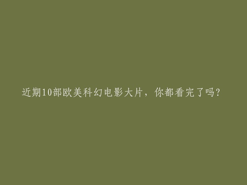 探索未知：《近期10部欧美科幻电影大片，你已经全部征服了吗？》"