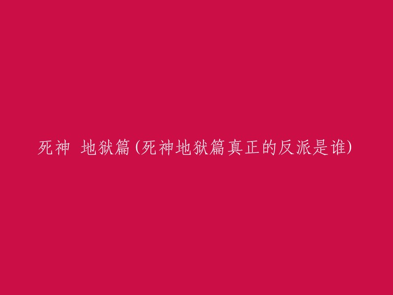 地狱篇：揭秘死神真正的反派角色"