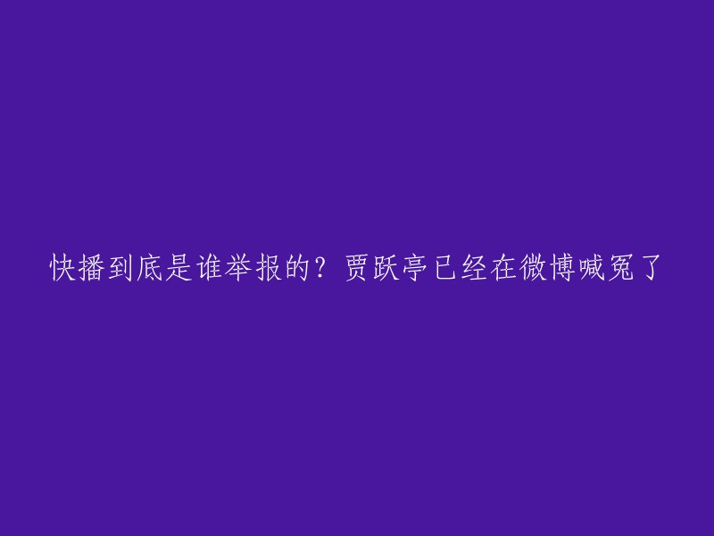 好的，以下是重写后的标题：

贾跃亭在微博喊冤，快播到底是谁举报的？