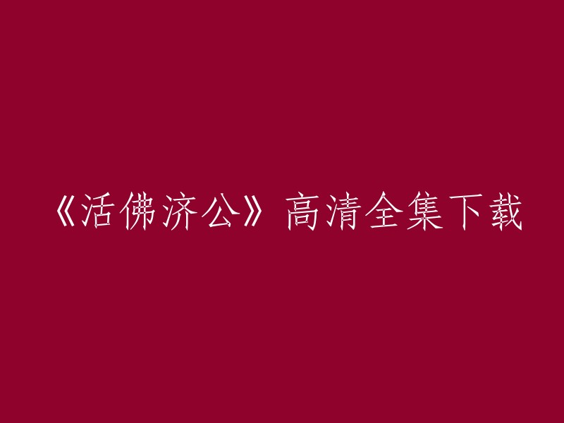 您好！您可以在以下网站下载《活佛济公》高清全集： 

- 爱奇艺
- 优酷网