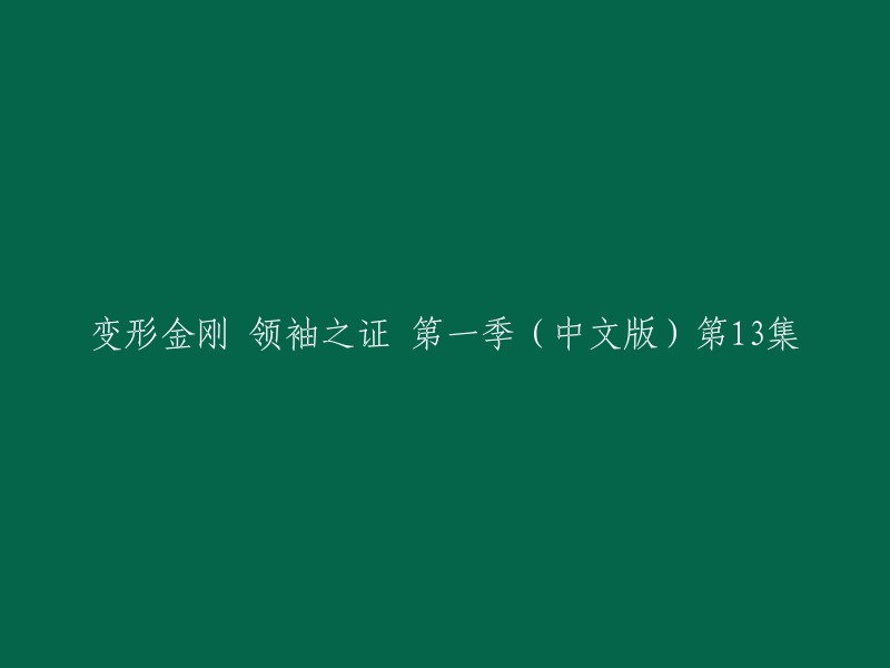 您好！您可以重写标题为“变形金刚领袖之证第一季第13集”。