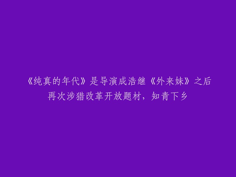 这个标题可以重写为：

《纯真的年代》：成浩导演再次涉猎改革开放题材，讲述知青下乡 