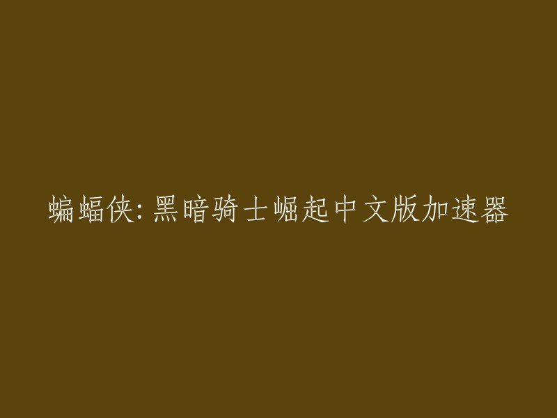 您好！您是否在寻找《蝙蝠侠：黑暗骑士崛起》中文版加速器呢？这个游戏的官方名称是《蝙蝠侠黑暗骑士崛起》。 