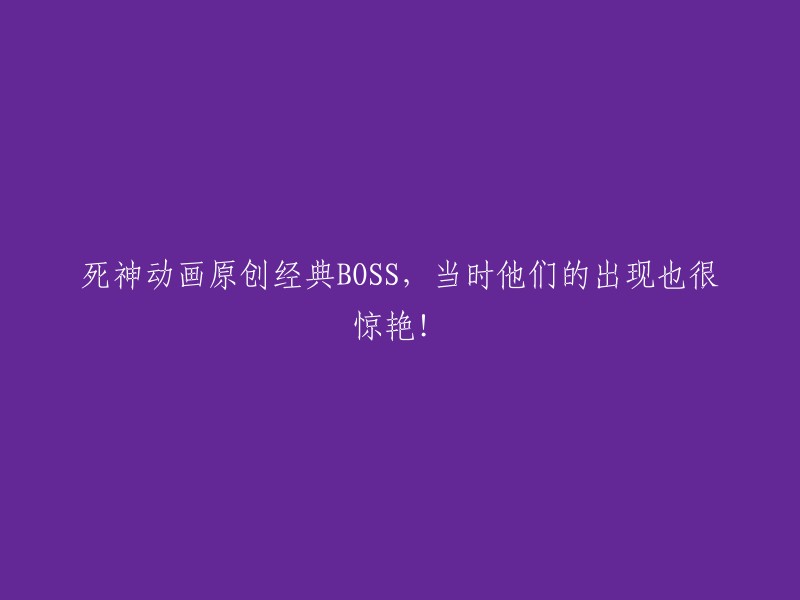 原创死神动画BOSS的惊艳登场，回忆那些经典时刻！