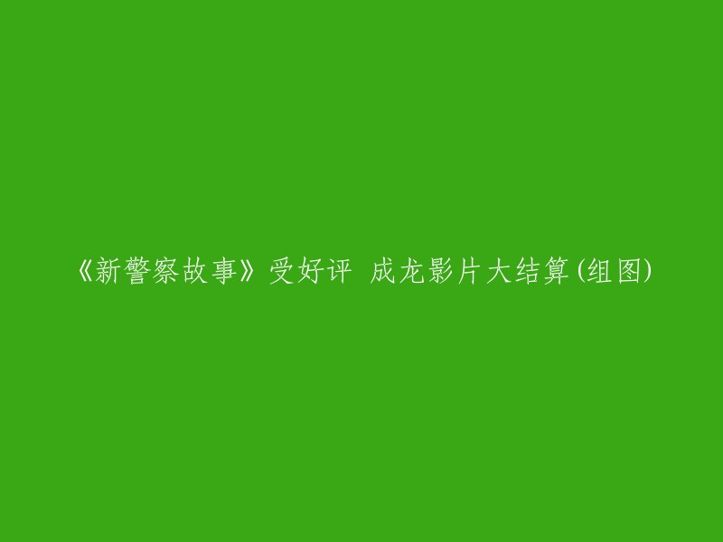 《新警察故事》赢得好评 成龙电影事业再创辉煌(组图)