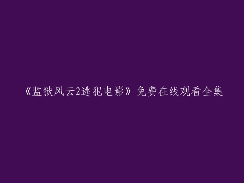 您可以在以下网站免费在线观看电影《监狱风云2逃犯》的全集：   