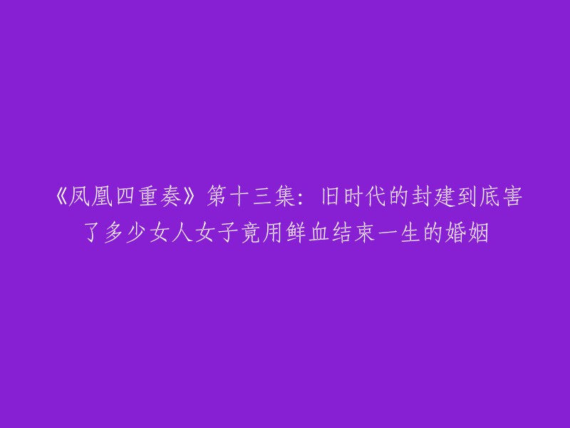 这个标题是《凤凰四重奏》第十三集的剧情简介。这部电视剧讲述了四个不同时代的女子的爱情及婚姻，反映出爱情、婚姻关系随着时代的变化而变迁的过程。其中，旧时代的封建到底害了多少女人女子竟用鲜血结束一生的婚姻是一个重要的主题之一。