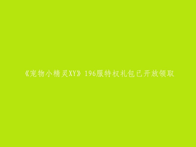 XY版本宠物小精灵特权礼包现已196服开放，快来领取你的奖励吧！"