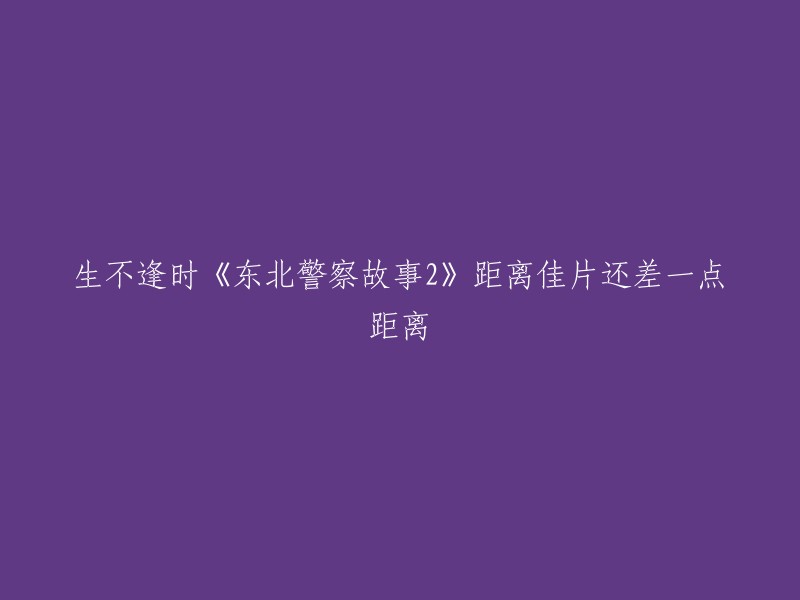 《东北警察故事2》是一部网络大电影，由谢苗执导，于2022年上映。该电影在豆瓣上的评分为7.3分,评价较好。不过，我不确定您所说的“距离佳片还差一点距离”是指什么意思。如果您能提供更多信息，我可以更好地回答您的问题。

 