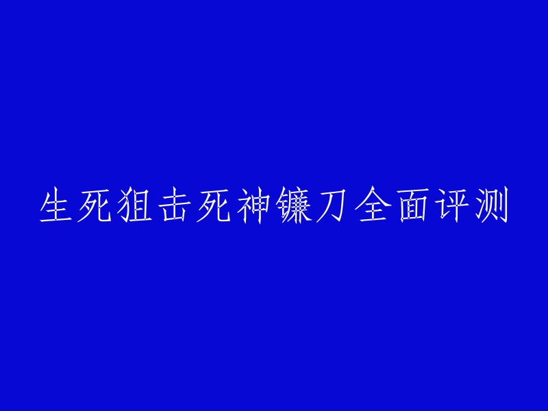 以下是重写后的标题：
- 生死狙击死神镰刀评测及使用技巧分享
- 生死狙击：用死神镰刀纪念一下属于普刀的时代！