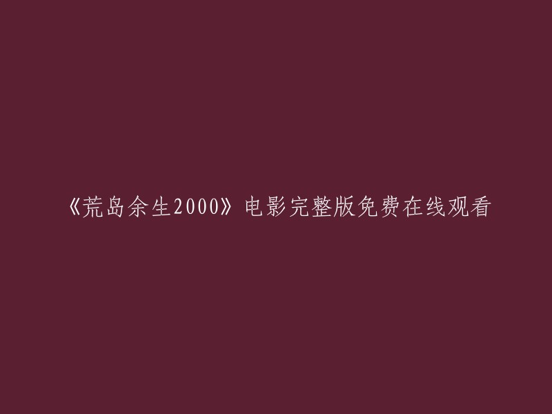 《荒岛余生：2000年完整版》在线观看 - 免费资源分享