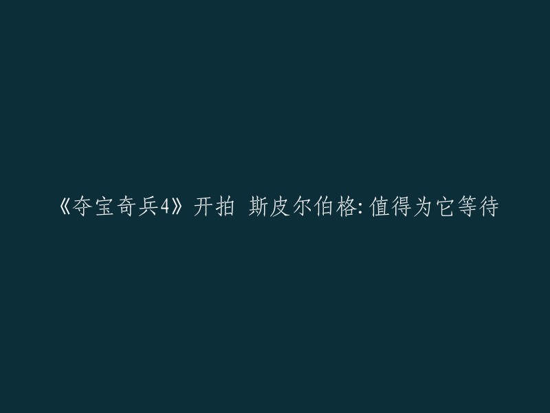 《夺宝奇兵4》开拍，斯皮尔伯格表示值得为它等待。该电影由史蒂芬·斯皮尔伯格执导，哈里森·福特、凯特·布兰切特、凯伦·阿兰等联袂出演。该片讲述了印第安纳·琼斯博士和他的团队在寻找失落的水晶头骨的过程中，发现了一些令人震惊的秘密。