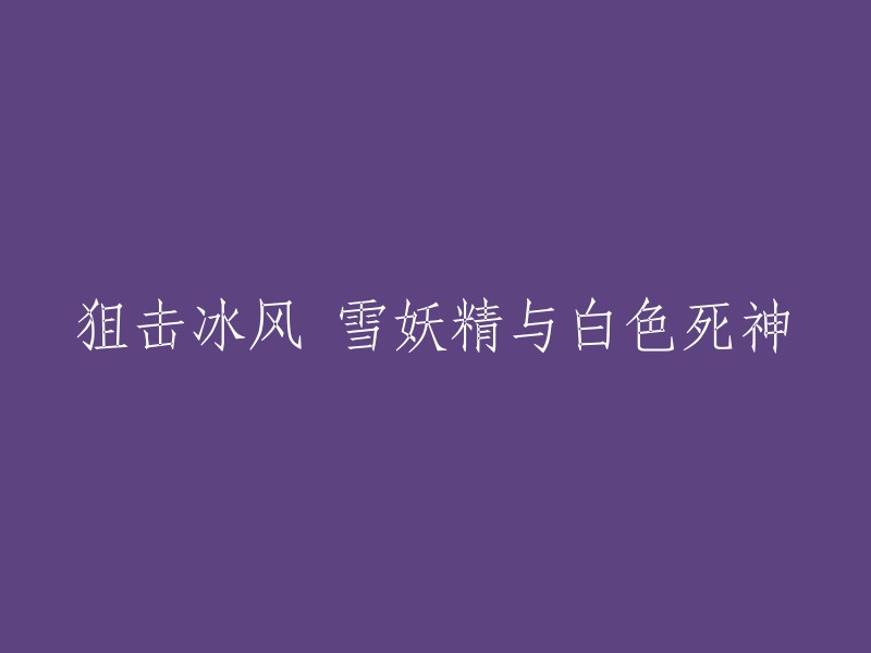 冰雪之战：狙击妖精与白色死神的对决"