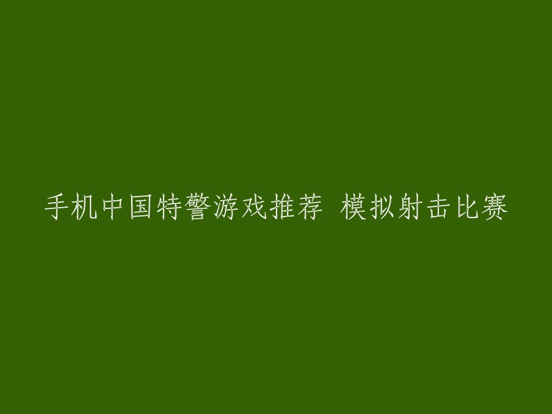 以下是重写后的标题：

推荐手机模拟射击比赛游戏：中国特警 