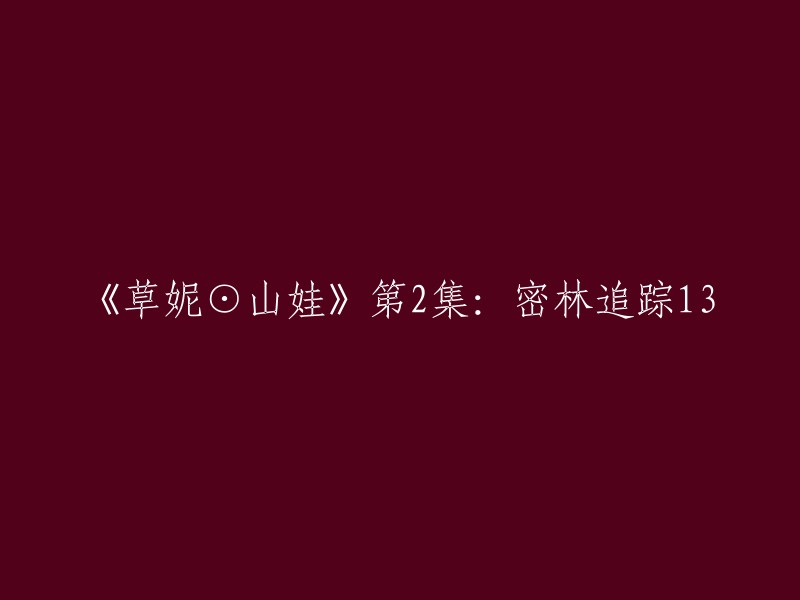 《草妮⊙山娃》第2集：密林追踪13 重写为《草妮⊙山娃》第2集：密林追踪(13)