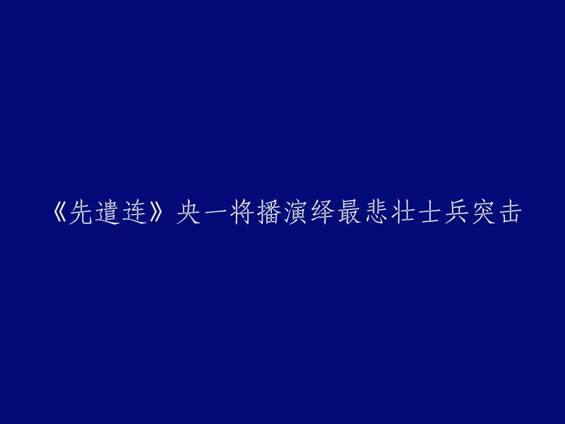 《先遣连》央一即将播出，展现最壮烈的士兵突击