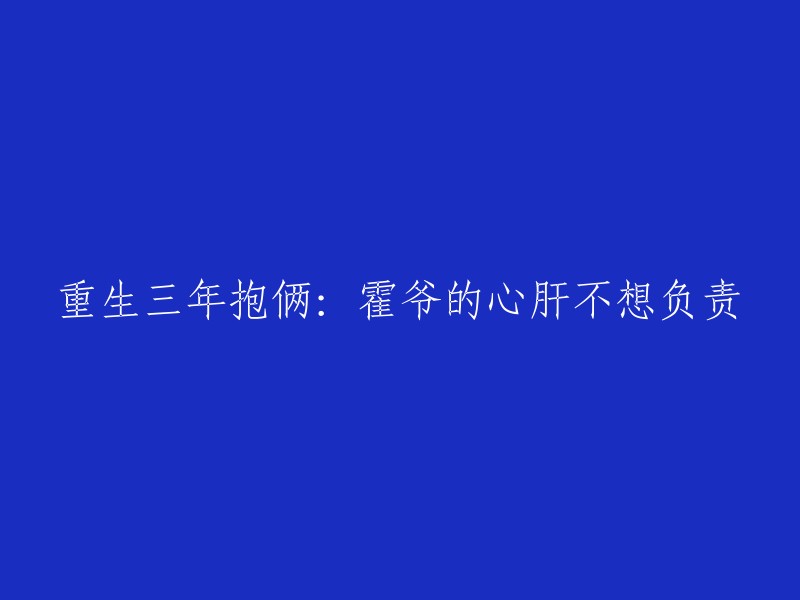 重生三年后，拥有两个孩子：霍爷的心肝儿不愿承担责任