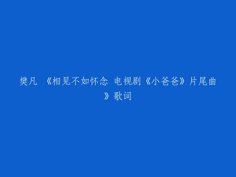 《相见不如怀念 电视剧《小爸爸》片尾曲》的歌词是由樊凡演唱，歌曲由陈曦作曲，李娟填词。以下是歌曲的歌词：

```
一颗怀旧情，痴迷武侠梦，
相见不如怀念，相逢何必曾相识。
人生苦短，何必计较太多，
相逢一笑泯恩仇，何必争斗到白头。
```