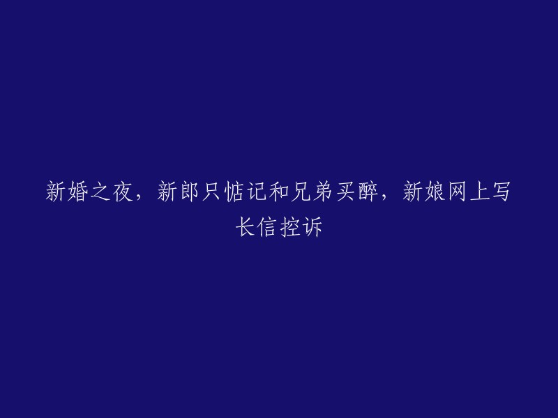 新婚之夜，新郎沉迷与兄弟狂欢，新娘通过网络寄长信表达委屈