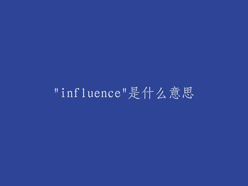 influence"的意思是“影响，作用；势力，影响力”等。  