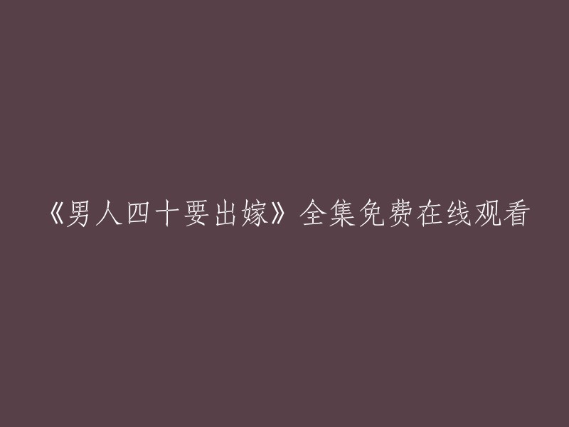 《四十岁男子的婚姻追求》全集高清免费在线观