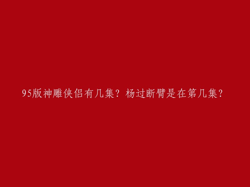 5版神雕侠侣共40集，杨过断臂是在第25集。