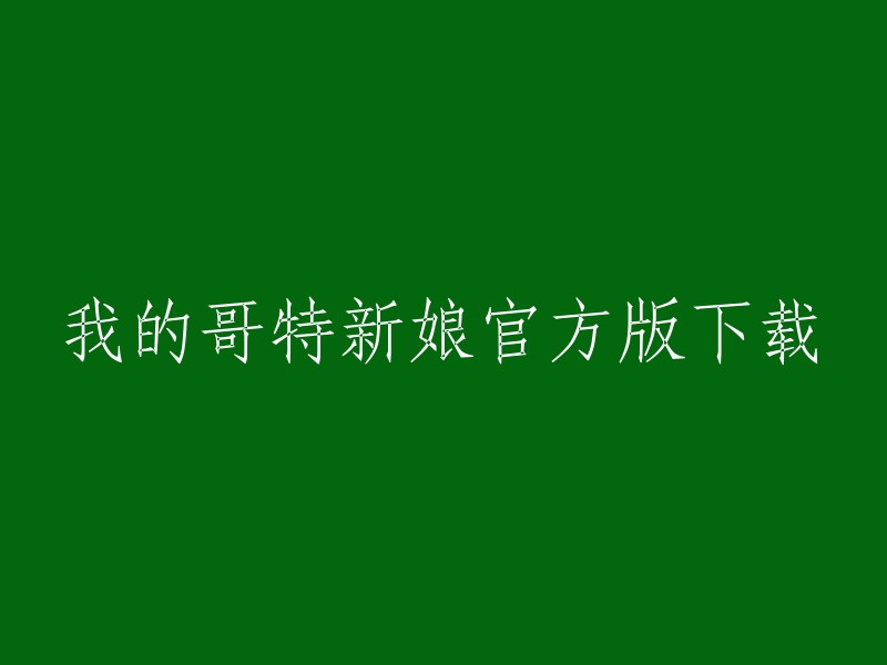 我的哥特新娘官方版下载地址是：  

请注意，这些下载链接可能会因为版权问题而被移除或者失效。如果您在下载过程中遇到任何问题，请联系游戏开发商或者其他相关机构。