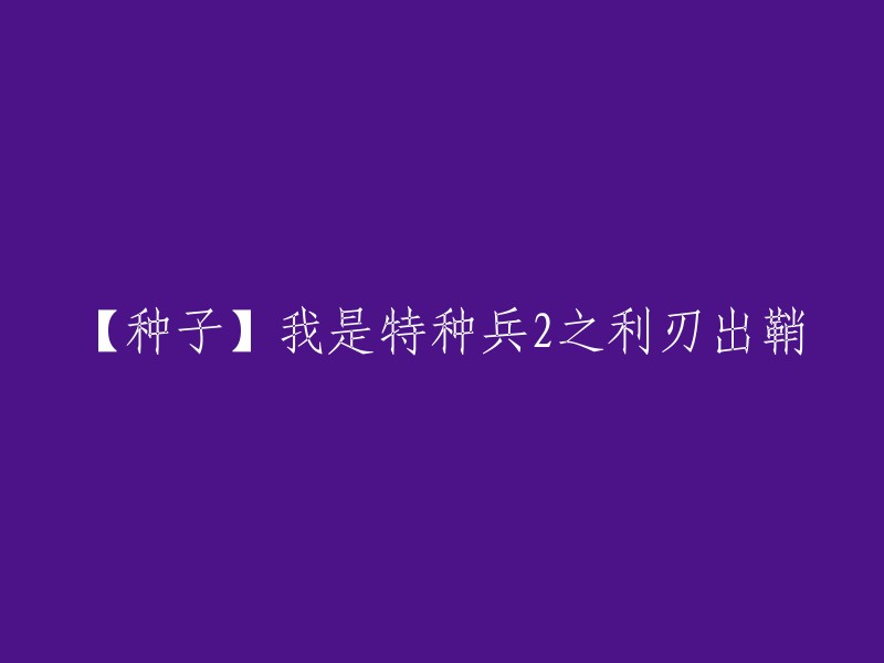 你好，我理解你想让我帮你重写标题。这个标题是电影《我是特种兵2之利刃出鞘》的种子文件名。如果你想让标题更加吸引人，可以考虑在前面加上一些关键词，例如“热血”，“军事”，“动作”等等。这样可以更好地吸引读者的注意力。你还有其他问题吗？