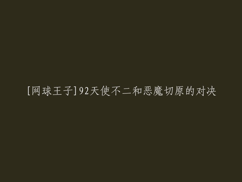 你好，你的问题是关于《网球王子》中92集的标题。这个标题是“天使不二和恶魔切原的对决”。 