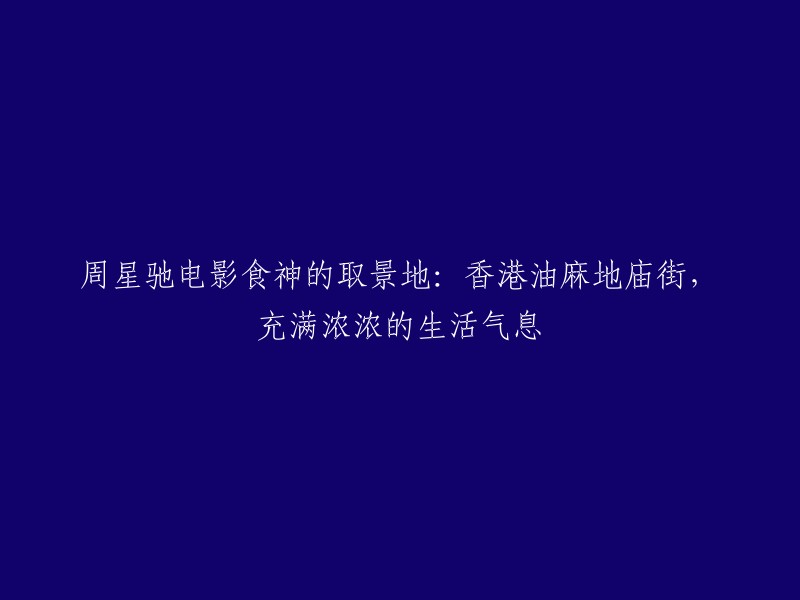 周星驰电影《食神》中的取景地：展现香港油麻地庙街的浓厚生活气息