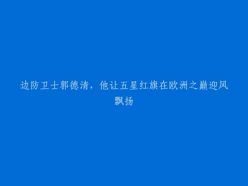 郭德清：欧洲之巅的五星红旗守护者