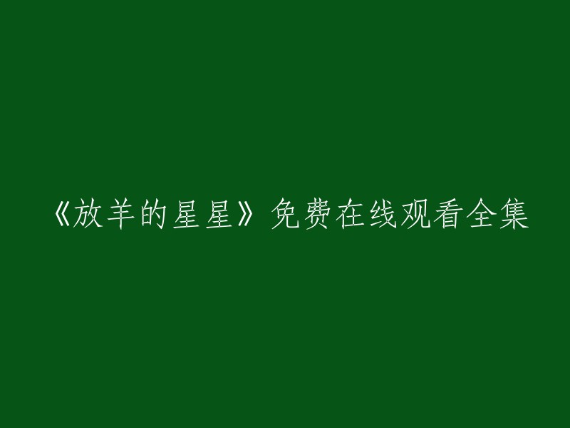 《放羊的星星》免费在线观看全集 重写标题

您可以在以下链接中找到免费在线观看《放羊的星星》全集的网站：