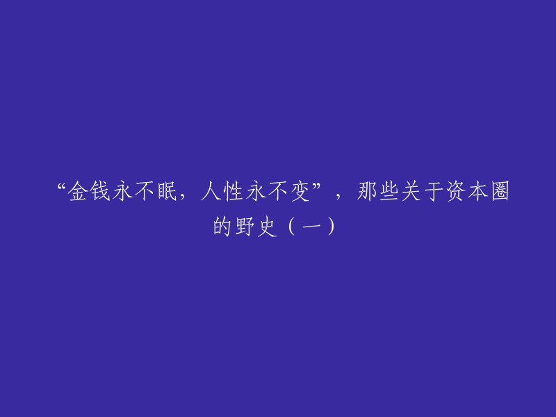 重写标题：“金钱永不眠，人性永不变”——那些关于资本圈的野史(一)