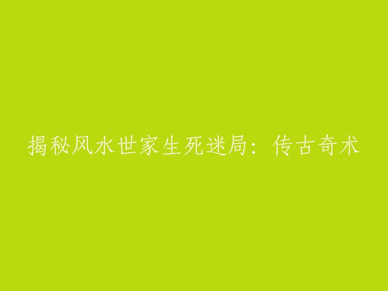 揭示风水世家生死之谜：传说中的神秘技艺