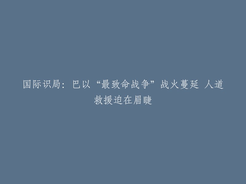 重写标题建议： 
全球关注：巴以冲突升级，紧急人道援助亟待实施