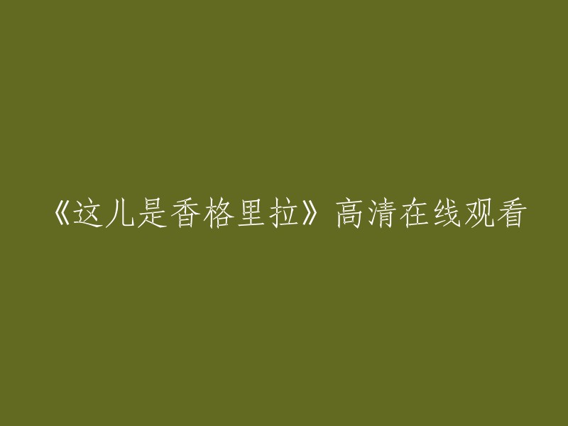 您可以在腾讯视频上观看《这儿是香格里拉》的高清全集。 