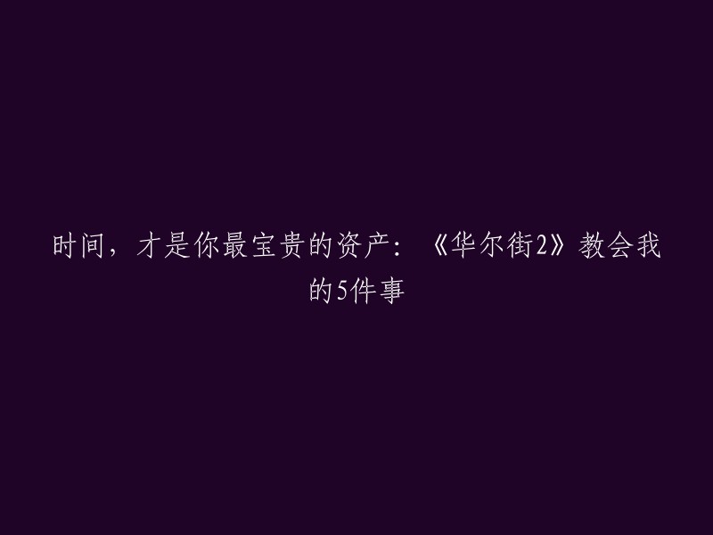 这是一篇关于电影《华尔街2:金钱永不眠》的文章，作者在文章中分享了电影中5个让他/她印象深刻的台词，以及这些台词教会他/她的5件事。其中一篇文章的标题是“时间，才是你最宝贵的资产：《华尔街2》教会我的5件事”。 