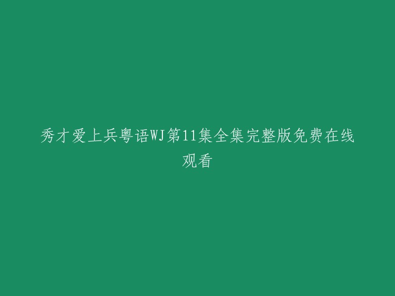 你好，我找到了一些关于你提供的标题的信息。这个标题是在描述一个电视剧的第11集，而且是粤语版。这个电视剧叫做《秀才爱上兵》。你可以在WJ网站上免费观看完整版的第11集全集。