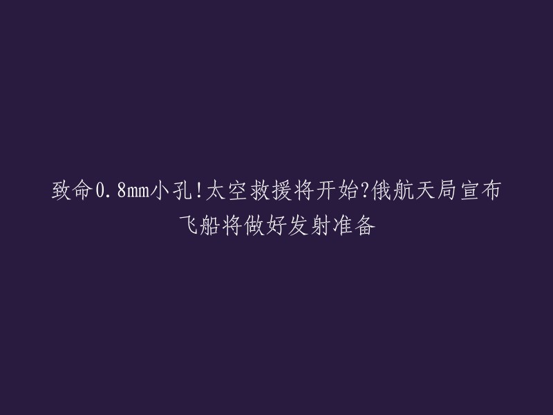 俄航天局宣布飞船将做好发射准备，替代受损的联盟MS-22飞船将于2023年2月19日前做好发射准备。