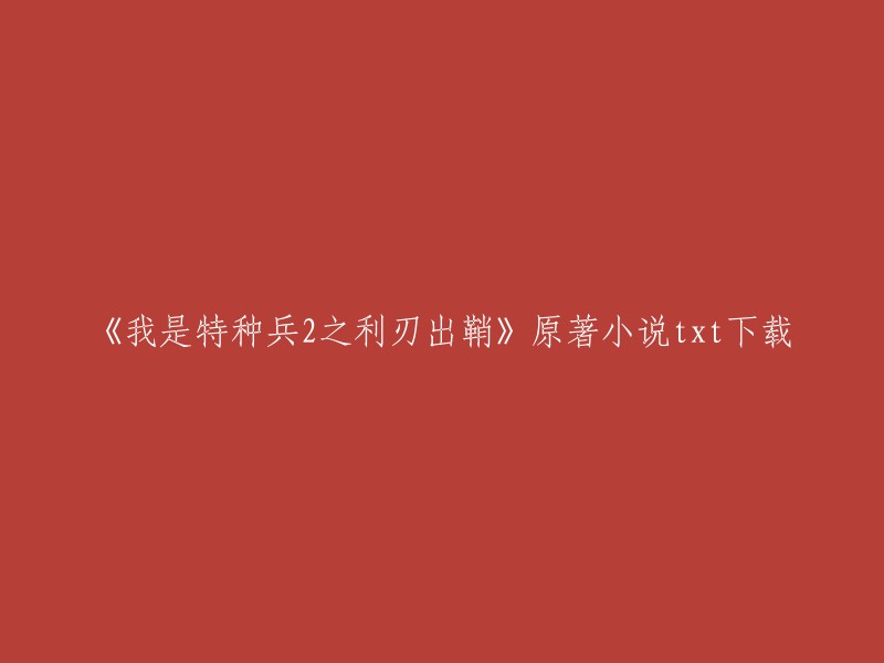 您可以在第一书库上找到《我是特种兵2之利刃出鞘》原著小说的txt下载。