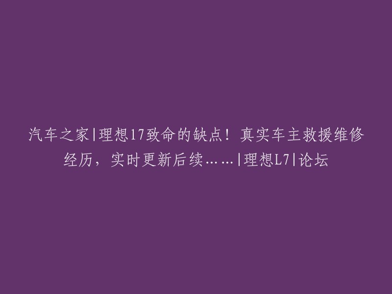 这个标题看起来像是一个汽车论坛的帖子，其中提到了理想L7的缺点和真实车主救援维修经历。如果您想查看更多关于理想L7的信息，可以访问汽车之家网站。