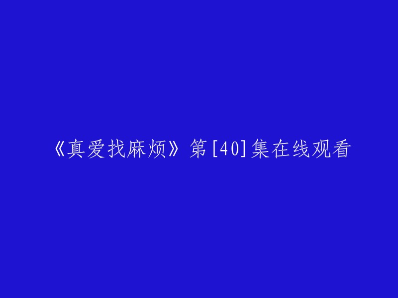 《真爱找麻烦》第40集在线观看