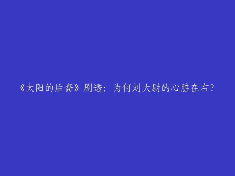 《太阳的后裔》中刘大尉的心脏为何在右？据报道，刘大尉的心脏位置在剧中被描绘为正常人的镜像，即心脏、肝脏、脾脏、胆等器官的位置与正常人相反，心脏、脾脏在右边，肝脏位于左边。因此，刘大尉的心脏在右也是符合逻辑的。