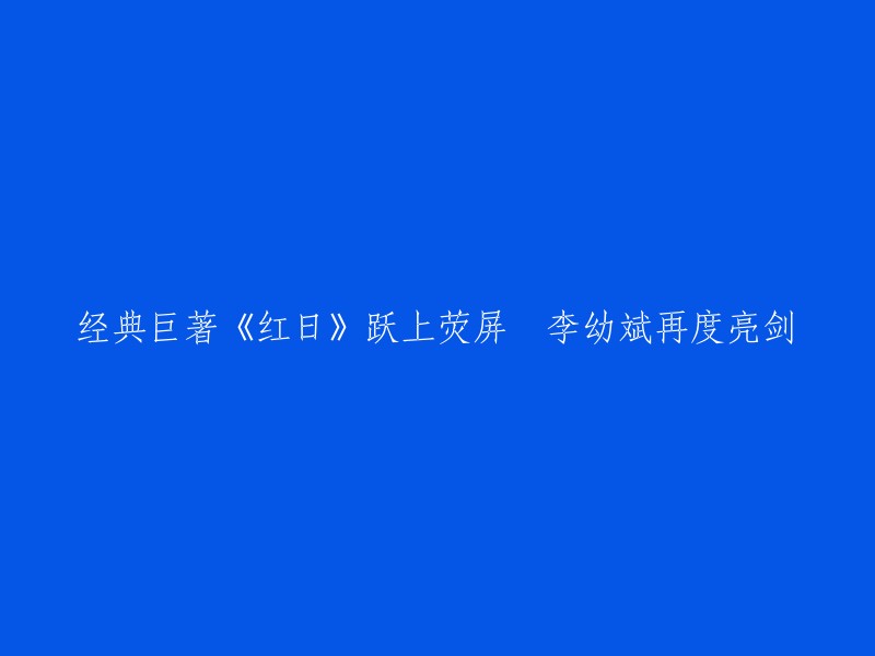 你好，根据你的要求，我为你重写了标题。请看：

- 《红日》跃上荧屏 李幼斌再度亮剑